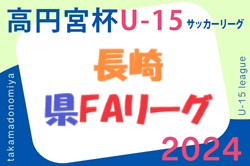 高円宮杯 JFA U-15 サッカーリーグ 2024 長崎県FAリーグ 6/29,30結果速報！