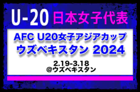 選手離脱【U-20日本女子代表】メンバー・スケジュール発表！AFC U20女子アジアカップ ウズベキスタン 2024（2.19-3.18＠ウズベキスタン）