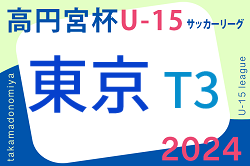 速報！2024年度 高円宮杯 JFA U-15サッカーリーグ2024 東京 T3リーグ 6/15,16結果掲載！次回6/22