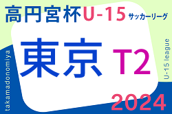 2024年度 高円宮杯 JFA U-15サッカーリーグ2024 東京 T2リーグ 6/16結果速報！