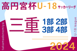 高円宮杯JFA U-18サッカーリーグ2024三重  6/29,30結果速報！