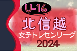 2024年度 U-16北信越女子トレセンリーグ 最終節6/30結果速報！メンバー情報もお待ちしています！