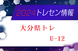 【メンバー】2024年度 大分県トレセンU-12追加選手のお知らせ！