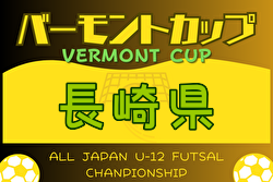 2024年度 JFAバーモントカップ第34回 全日本少年フットサル大会 長崎県大会 優勝はVerslien FC U-12！