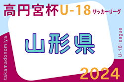 2024年度 高円宮杯JFA U-18 サッカーリーグ山形 6/8結果掲載！次回6/22