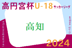2024年度高円宮杯 U-18 サッカーリーグ 高知県  6/8結果掲載！次回6/22
