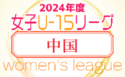 2024年度JFA U-15女子サッカーリーグ中国　10/6結果掲載！最終戦10/13　リーグ戦表ご入力お待ちしています