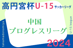高円宮杯 JFA U-15 サッカーリーグ 2024 中国プログレスリーグ 6/1.2結果更新！次回2部が7/6開催