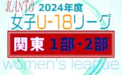 速報！2024年度 関東女子U-18サッカーリーグ 6/29,30 1部･2部結果更新！次は7/6,7開催予定！結果入力や情報ありがとうございます！
