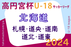 2024年度 高円宮杯 JFA U-18 サッカー北海道 ブロックリーグまとめ  結果速報！全ブロック6/29,30開催