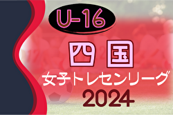 2024年度 四国女子U-16トレセンリーグ  優勝は愛媛県！全結果掲載