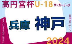 高円宮杯 JFA U-18サッカーリーグ2024 神戸市リーグ（兵庫）6/15判明分結果.6/16結果速報！