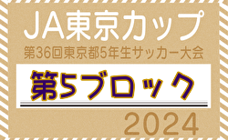 2024年度 JA東京カップ 第36回東京都5年生サッカー大会 第5ブロック　3回戦,準々決勝10/13結果掲載！次回10/20