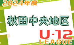 2024年度 JFA U-12サッカーリーグin秋田中央地区 セカンドステージ7/13結果募集！次回7/21