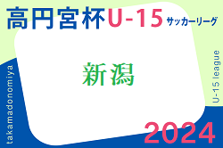 高円宮杯JFA U-15サッカーリーグ2024 新潟　6/22.23結果募集！次回7/6