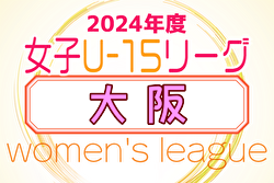 2024年度 大阪女子U-15ドリームリーグ 7/6.7結果速報！
