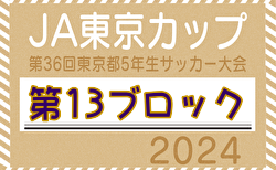 2024年度 JA東京カップ 第36回東京都5年生サッカー大会 第13ブロック 決勝T9/14結果掲載！ベスト4決定 準決勝～決勝は10/20開催