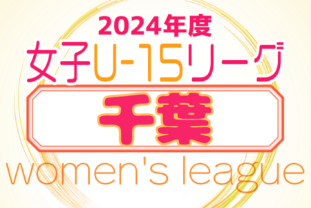 2024年度 第18回千葉県女子ユース(U-15)サッカーリーグ　6/16結果速報！未判明分の情報募集