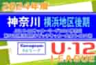 速報！JFA U-12リーグ 2024 神奈川《FAリーグ》横浜後期 兼 横浜国際チビッ子サッカー大会 決勝トーナメント10/20 U12-1 2･3回戦、U-12-2 1･2回戦結果判明分掲載！未判明結果を1試合から募集中！