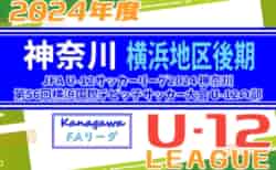 速報！JFA U-12リーグ 2024 神奈川《FAリーグ》横浜後期 兼 横浜国際チビッ子サッカー大会 決勝トーナメント10/20 U12-1 2･3回戦、U-12-2 1･2回戦結果判明分掲載！未判明結果を1試合から募集中！