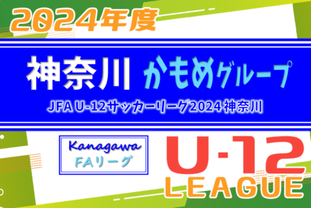 JFA U-12サッカーリーグ 2024 神奈川《FAリーグ》かもめグループ 前期 24チーム出場！6/16B結果更新中！結果入力ありがとうございます！