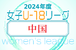 2024年度 JFA U-18女子サッカーリーグ2024 中国   6/22結果掲載！次回7/13