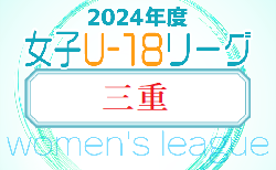 2024年度 U-18女子サッカーリーグ三重    組み合わせ・第1節結果掲載！第2節9/14、第3節9/29開催！