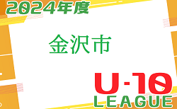 2024年度 金沢市少年サッカーリーグ（U-10）石川 6/29結果募集中！1試合からリーグ入力お待ちしています！次節7/6