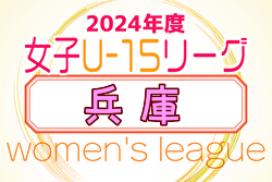 兵庫県U-15女子サッカーリーグ2024  6/29結果掲載.6/30結果速報！