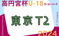 2024年度 高円宮杯JFA U-18 サッカーリーグ (東京) T2リーグ 6/29,30結果掲載！入力ありがとうございます！次回7/5,7