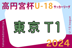 2024年度 高円宮杯JFA U-18 サッカーリーグ (東京) T1リーグ 6/15.16結果速報！