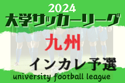 2024年度 KYFA第39回九州大学サッカーリーグ  6/29結果掲載！6/30結果お待ちしています。結果速報！