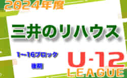 2024年度 三井のリハウスU-12サッカーリーグ 東京（後期）各ブロック情報・中止や延期情報も募集中！2ブロック11/4結果募集！次戦1,10,12ブロック11/17、3.4ブロック11/16