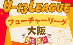 フューチャーリーグ大阪2024 U-13 7/14.15結果更新！次回日程お待ちしています。