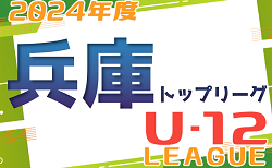 速報！2024年度 兵庫県トップリーグU-12  優勝は1部・センアーノ神戸、2部・BASARA HYOGO！