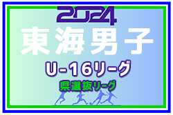 2024年度 東海男子U-16リーグ（県選抜リーグ）結果速報！ 第3節 6/30開催