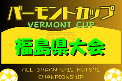 2024年度 JFAバーモントカップ第34回全日本U-12フットサル選手権大会 福島県大会 6/16判明結果掲載！結果情報お待ちしています