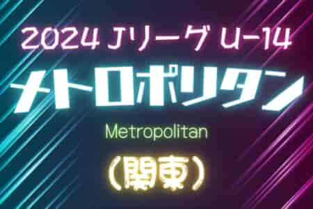 2024 Jリーグ U-14 メトロポリタンリーグ (関東) 5グループ30チーム参戦！6/16 C1結果募集！！