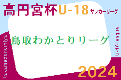 高円宮杯 JFA U-18サッカーリーグ2024鳥取わかとりリーグ  6/15結果掲載！次節6/22
