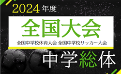 2024年度 全国中学校体育大会 第55回全国中学校サッカー大会  全国大会（石川県開催） 北海道･東北･中国･四国代表決定！8/5九州、8/6近畿･東海･北信越、8/7関東予選開幕！大会要項情報掲載！8/10組合せ抽選、8/19～23開催！