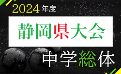 2024年度 静岡県中学総体 サッカーの部 静岡県大会  組合せ掲載！7/24～7/29開催   情報提供ありがとうございます！