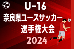 JMT杯 U-16奈良県ユースサッカー 選手権大会2024  予選ラウンド7/16結果掲載！次節日程お待ちしています。
