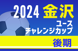 2024年度 第9回金沢ユースチャレンジカップ（後期）石川   8/19～22開催予定  組合せ募集中