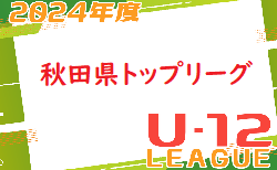 2024年度 第1回秋田県U-12トップリーグ 6/9結果速報！