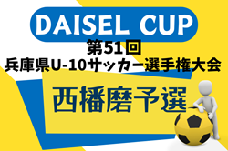 2024年度 DAICEL CUP 第51回兵庫県U-10サッカー選手権大会 西播磨大会  兵庫 例年8月開催！日程・組合せ募集中