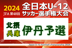 2024年度 JFA第48回全日本U-12サッカー選手権大会兵庫県大会 伊丹予選（北摂大会予選） 例年8月開催！日程・組合せ募集中