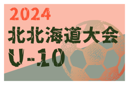 2024年度 第21回全道少年U-10サッカー北北海道大会 組合せ掲載！7/13～15開催！