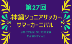 2024年度 第27回神鍋ジュニアサッカーサマーカーニバル 兵庫 8/13.14.15結果速報！組合せ掲載 結果お待ちしています