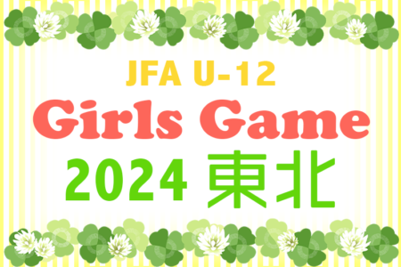 JFA U-12ガールズゲーム東北 2024 IN青森 結果速報！6/29,30開催！