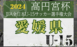 2024年度 JPゆうパック杯 愛媛県ジュニアユース選手権大会  優勝は今治東中等教育学校！